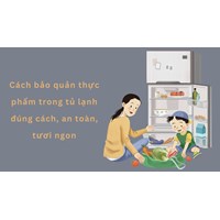 Cách bảo quản thực phẩm trong tủ lạnh đúng cách, an toàn, tươi ngon