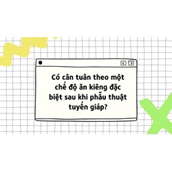 Có cần tuân theo một chế độ ăn kiêng đặc biệt sau khi phẫu thuật tuyến giáp?