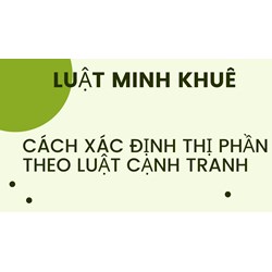 Cách xác định thị phần theo Luật Cạnh tranh