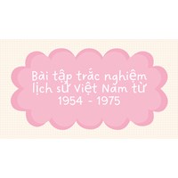 Bài tập trắc nghiệm lịch sử Việt Nam từ 1954 - 1975