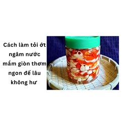 Cách làm tỏi ớt ngâm nước mắm giòn thơm ngon để lâu không hư