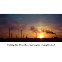 Giải đáp: Đặc điểm cơ bản của trung tâm công nghiệp là...?