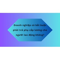 Doanh nghiệp có bắt buộc phải trả phụ cấp lương cho người lao động không?