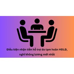 Điều kiện nhận tiền hỗ trợ do tạm hoãn HĐLĐ, nghỉ không lương mới nhất