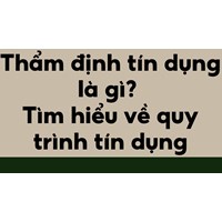 Thẩm định tín dụng là gì? Tìm hiểu về quy trình tín dụng
