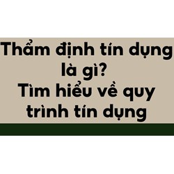Thẩm định tín dụng là gì? Tìm hiểu về quy trình tín dụng