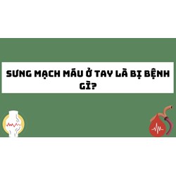 Sưng mạch máu ở tay là bị bệnh gì?