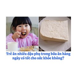 Trẻ ăn nhiều đậu phụ trong bữa ăn hàng ngày có tốt cho sức khỏe không?