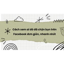 Cách xem ai đó đã chặn bạn trên Facebook đơn giản, nhanh nhất
