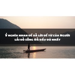 Ý nghĩa nhan đề và lời đề từ của Người lái đò sông Đà đầy đủ nhất