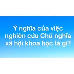 Ý nghĩa của việc nghiên cứu Chủ nghĩa xã hội khoa học là gì?