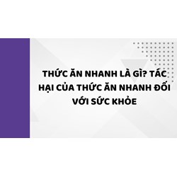 Thức ăn nhanh là gì? Tác hại của thức ăn nhanh đối với sức khỏe