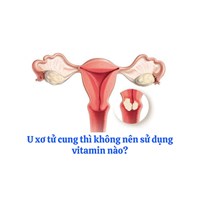 U xơ tử cung thì không nên sử dụng vitamin nào?