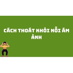 Cách thoát khỏi nỗi ám ảnh