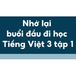 Nhớ lại buổi đầu đi học Tiếng Việt lớp 3, tập 1