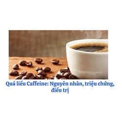 Quá liều Caffeine: Nguyên nhân, triệu chứng,điều trị