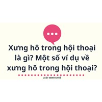 Xưng hô trong hội thoại là gì? Một số ví dụ về xưng hô trong hội thoại?