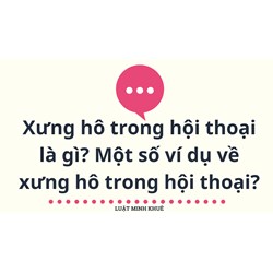 Xưng hô trong hội thoại là gì? Một số ví dụ về xưng hô trong hội thoại?