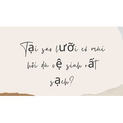 Tại sao lưỡi có mùi hôi dù vệ sinh rất sạch?