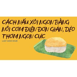 Cách nấu xôi ngon bằng nồi cơm điện đơn giản, dẻo thơm ngon cực