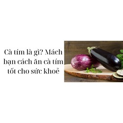 Cà tím là gì? Mách bạn cách ăn cà tím tốt cho sức khoẻ