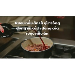 Rượu nấu ăn là gì? Công dụng và cách dùng của rượu nấu ăn