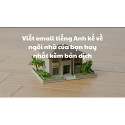 Viết email tiếng Anh kể về ngôi nhà của bạn hay nhất kèm bản dịch