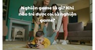 Nghiện game là gì? Khi nào trẻ được coi là nghiện game?