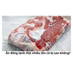 Ăn đông lạnh thịt nhiều lần có bị sao không?