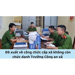 Đề xuất về công chức cấp xã không còn chức danh Trưởng Công an xã