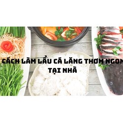 Cách làm lẩu cá lăng thơm ngon tại nhà