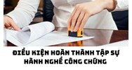 Điều kiện hoàn thành tập sự hành nghề công chứng
