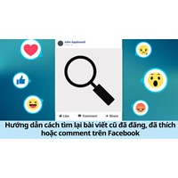 Hướng dẫn cách tìm lại bài viết cũ đã đăng, đã thích hoặc comment trên Facebook