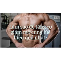 Làm sao để tăng cơ giảm mỡ cùng lúc hiệu quả nhất?