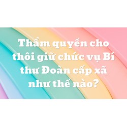 Thẩm quyền cho thôi giữ chức vụ Bí thư Đoàn cấp xã như thế nào?