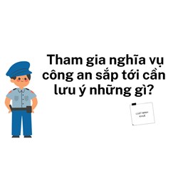 Tham gia nghĩa vụ công an sắp tới cần lưu ý những gì?