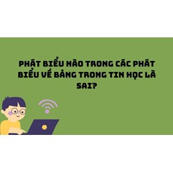 Phát biểu nào trong các phát biểu về Bảng trong tin học là sai?