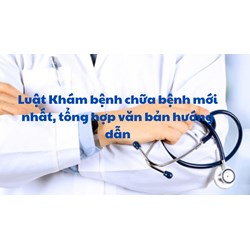 Luật Khám bệnh chữa bệnh mới nhất, tổng hợp văn bản hướng dẫn