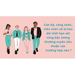Cán bộ, công chức, viên chức sẽ bị kéo dài thời hạn xét nâng bậc lương thường xuyên nếu thuộc các trường hợp nào ?