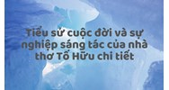 Tiểu sử cuộc đời và sự nghiệp sáng tác của nhà thơ Tố Hữu chi tiết