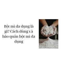 Bột mì đa dụng là gì? Cách dùng và bảo quản bột mì đa dụng