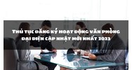 Thủ tục đăng ký hoạt động văn phòng đại diện mới nhất