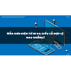Hóa đơn điện tử in ra giấy có hợp lệ hay không?