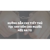 Hướng dẫn chi tiết thủ tục vay vốn cho người mới ra tù