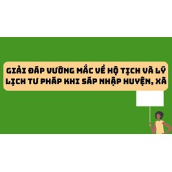 Giải đáp vướng mắc về hộ tịch và lý lịch tư pháp khi sáp nhập huyện, xã