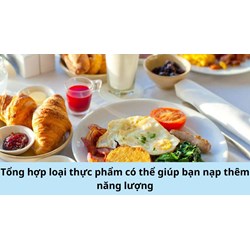 Tổng hợp loại thực phẩm có thể giúp bạn nạp thêm năng lượng
