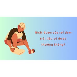 Nhặt được của rơi đem trả, liệu có được thưởng không?