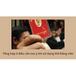 Tổng hợp 3 điều cần lưu ý khi sử dụng thẻ Đảng viên