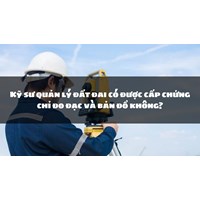 Kỹ sư quản lý đất đai có được cấp chứng chỉ đo đạc và bản đồ không?