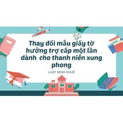 Thay đổi mẫu giấy tờ hưởng trợ cấp một lần dành  cho thanh niên xung phong